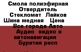 Смола полиэфирная, Отвердитель, Стекломат, Лайков, Шина медная › Цена ­ 1 - Все города Авто » Аудио, видео и автонавигация   . Бурятия респ.